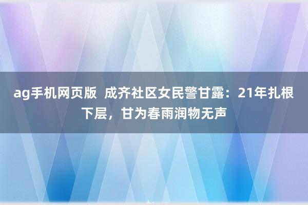 ag手机网页版  成齐社区女民警甘露：21年扎根下层，甘为春雨润物无声