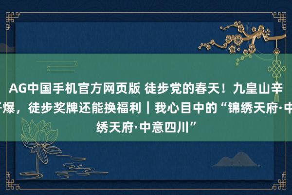 AG中国手机官方网页版 徒步党的春天！九皇山辛夷花已开爆，徒步奖牌还能换福利｜我心目中的“锦绣天府·中意四川”