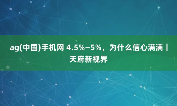 ag(中国)手机网 4.5%—5%，为什么信心满满｜天府新视界