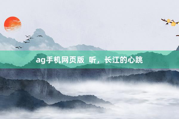 ag手机网页版  听，长江的心跳