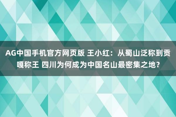 AG中国手机官方网页版 王小红：从蜀山泛称到贡嘎称王 四川为何成为中国名山最密集之地？