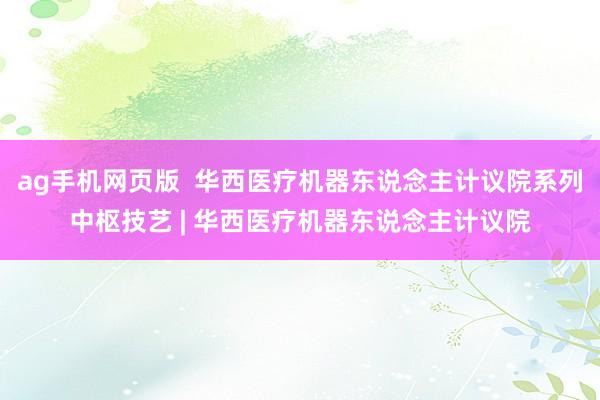 ag手机网页版  华西医疗机器东说念主计议院系列中枢技艺 | 华西医疗机器东说念主计议院