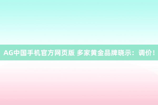 AG中国手机官方网页版 多家黄金品牌晓示：调价！