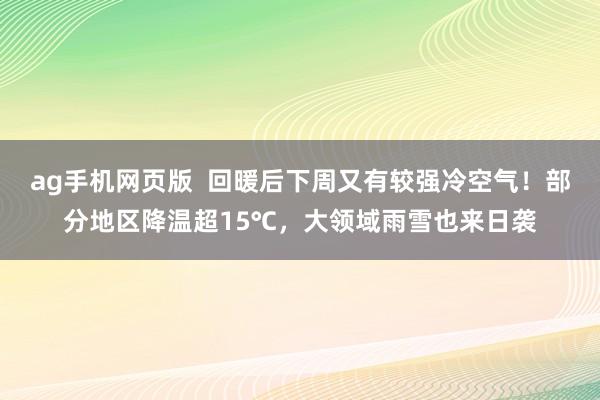 ag手机网页版  回暖后下周又有较强冷空气！部分地区降温超15℃，大领域雨雪也来日袭