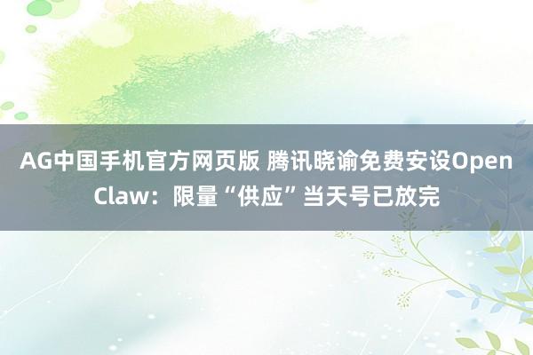 AG中国手机官方网页版 腾讯晓谕免费安设OpenClaw：限量“供应”当天号已放完