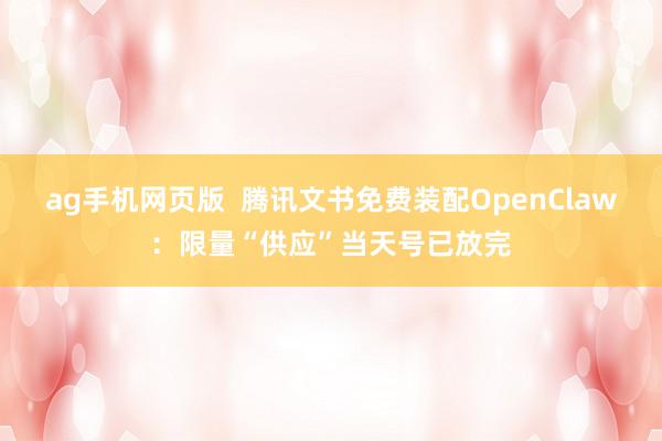 ag手机网页版  腾讯文书免费装配OpenClaw：限量“供应”当天号已放完
