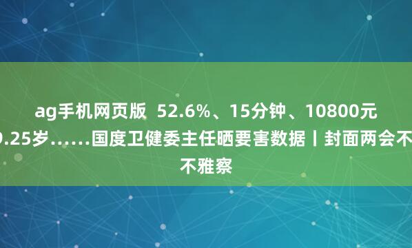 ag手机网页版  52.6%、15分钟、10800元、79.25岁……国度卫健委主任晒要害数据丨封面两会不雅察