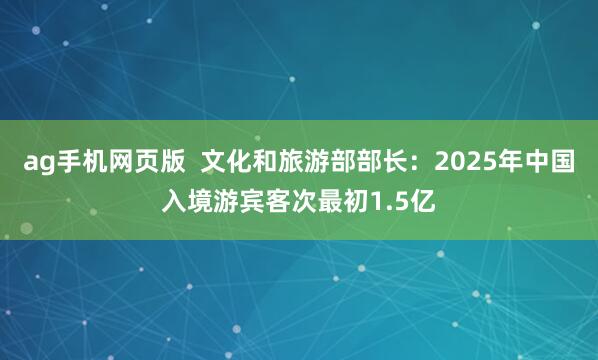 ag手机网页版  文化和旅游部部长：2025年中国入境游宾客次最初1.5亿