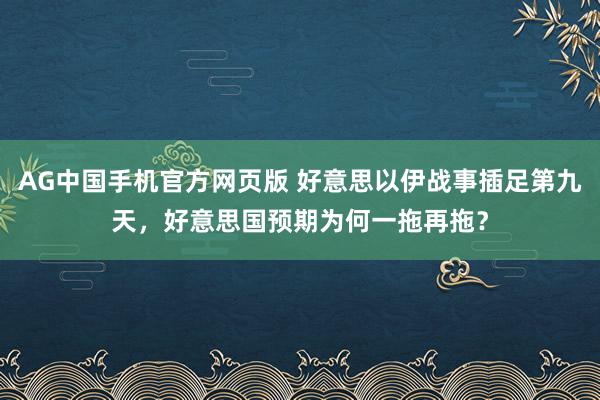 AG中国手机官方网页版 好意思以伊战事插足第九天，好意思国预期为何一拖再拖？