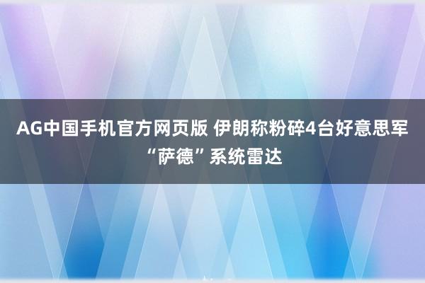 AG中国手机官方网页版 伊朗称粉碎4台好意思军“萨德”系统雷达
