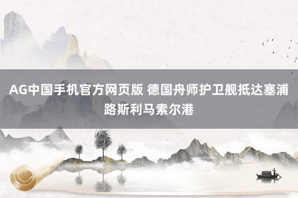 AG中国手机官方网页版 德国舟师护卫舰抵达塞浦路斯利马索尔港