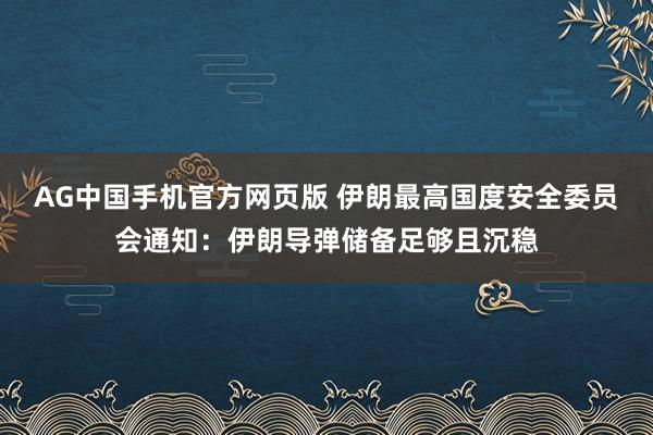 AG中国手机官方网页版 伊朗最高国度安全委员会通知：伊朗导弹储备足够且沉稳