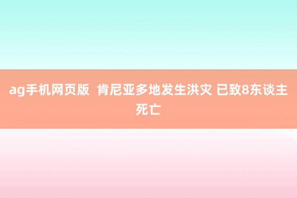 ag手机网页版  肯尼亚多地发生洪灾 已致8东谈主死亡