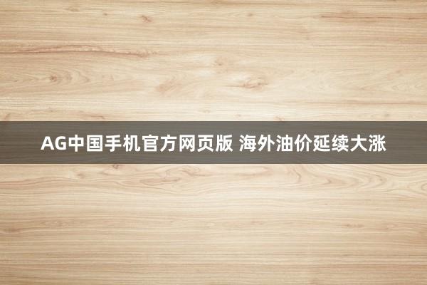 AG中国手机官方网页版 海外油价延续大涨