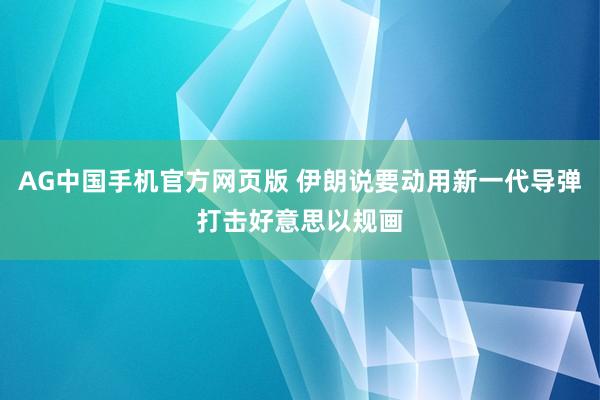 AG中国手机官方网页版 伊朗说要动用新一代导弹打击好意思以规画