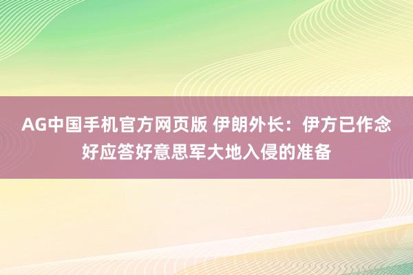 AG中国手机官方网页版 伊朗外长：伊方已作念好应答好意思军大地入侵的准备