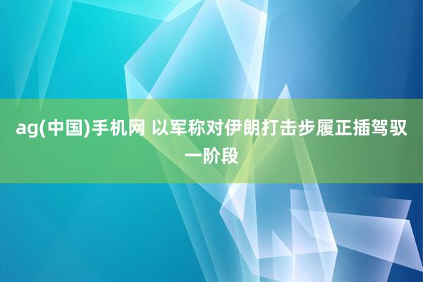 ag(中国)手机网 以军称对伊朗打击步履正插驾驭一阶段