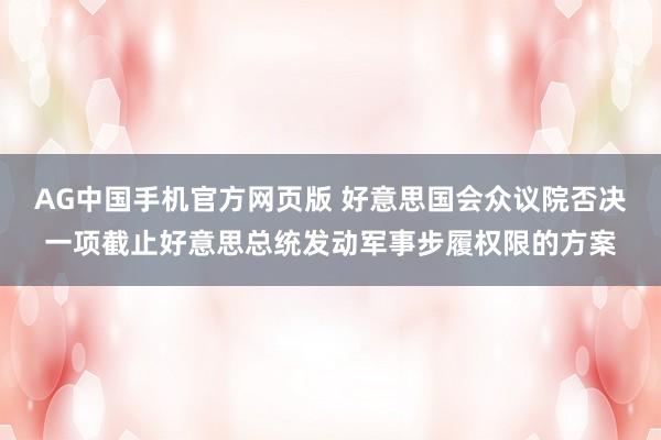 AG中国手机官方网页版 好意思国会众议院否决一项截止好意思总统发动军事步履权限的方案