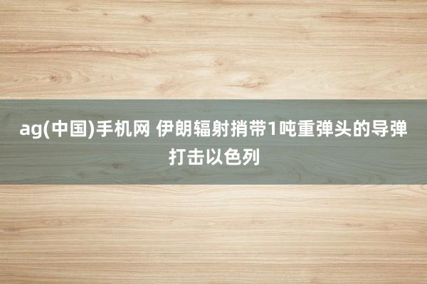 ag(中国)手机网 伊朗辐射捎带1吨重弹头的导弹打击以色列