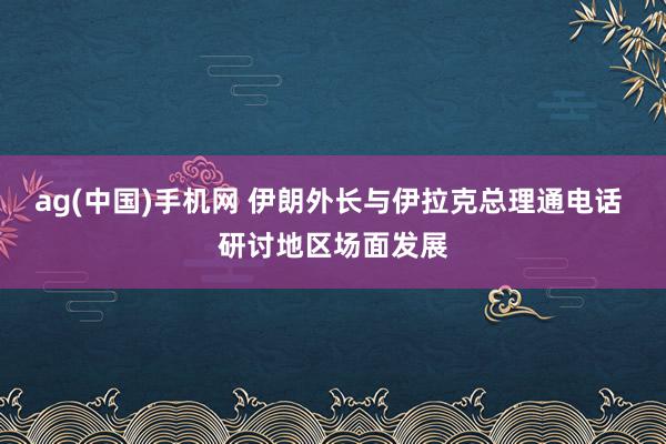 ag(中国)手机网 伊朗外长与伊拉克总理通电话 研讨地区场面发展