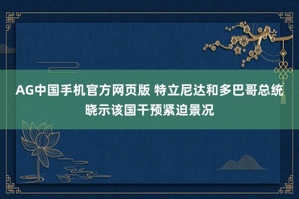 AG中国手机官方网页版 特立尼达和多巴哥总统晓示该国干预紧迫景况