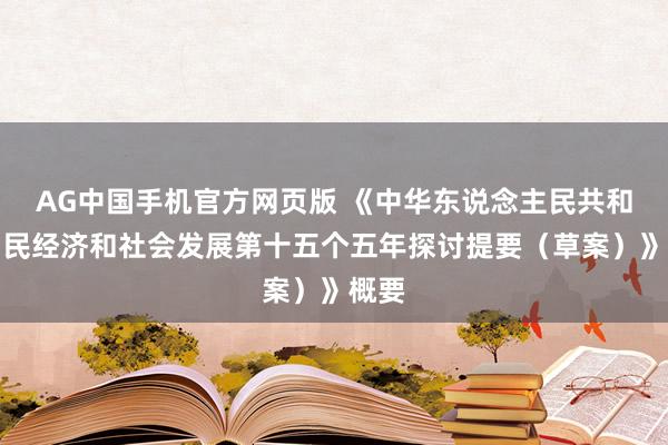 AG中国手机官方网页版 《中华东说念主民共和国国民经济和社会发展第十五个五年探讨提要（草案）》概要