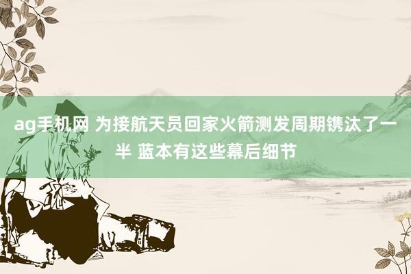 ag手机网 为接航天员回家火箭测发周期镌汰了一半 蓝本有这些幕后细节