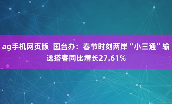 ag手机网页版  国台办：春节时刻两岸“小三通”输送搭客同比增长27.61%