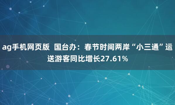 ag手机网页版  国台办：春节时间两岸“小三通”运送游客同比增长27.61%