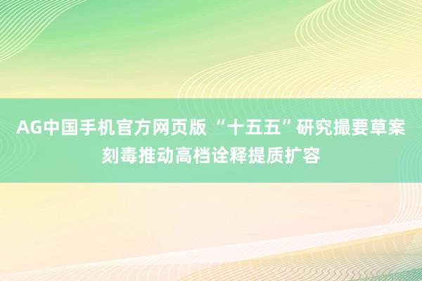 AG中国手机官方网页版 “十五五”研究撮要草案刻毒推动高档诠释提质扩容