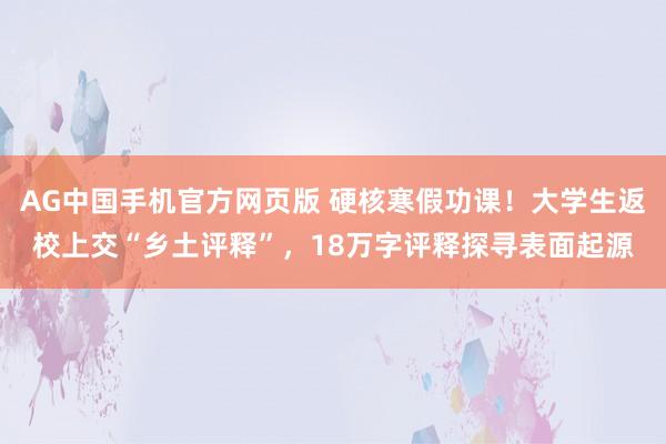 AG中国手机官方网页版 硬核寒假功课！大学生返校上交“乡土评释”，18万字评释探寻表面起源