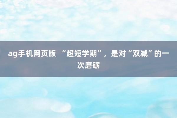 ag手机网页版  “超短学期”，是对“双减”的一次磨砺