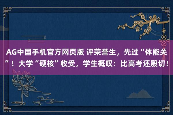 AG中国手机官方网页版 评荣誉生，先过“体能关”！大学“硬核”收受，学生概叹：比高考还殷切！