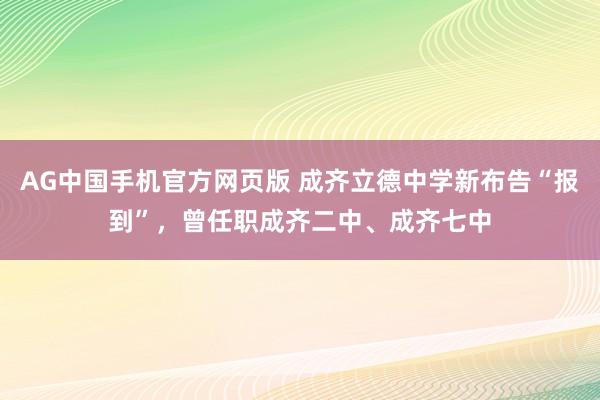 AG中国手机官方网页版 成齐立德中学新布告“报到”，曾任职成齐二中、成齐七中