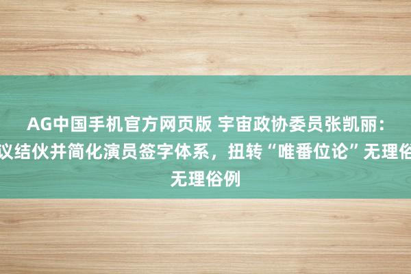 AG中国手机官方网页版 宇宙政协委员张凯丽：提议结伙并简化演员签字体系，扭转“唯番位论”无理俗例