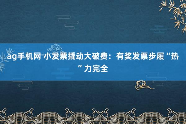 ag手机网 小发票撬动大破费：有奖发票步履“热”力完全
