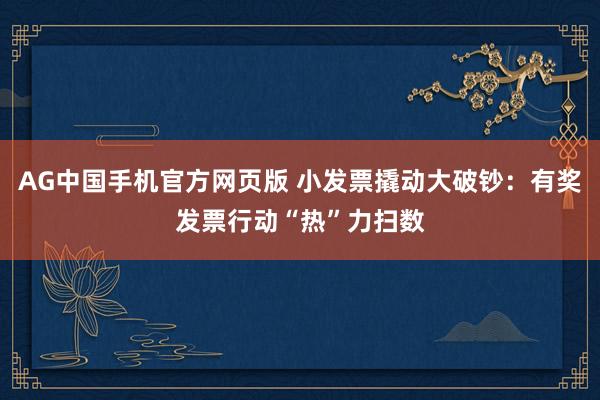 AG中国手机官方网页版 小发票撬动大破钞：有奖发票行动“热”力扫数