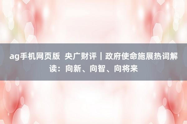 ag手机网页版  央广财评｜政府使命施展热词解读：向新、向智、向将来