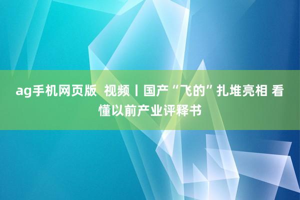 ag手机网页版  视频丨国产“飞的”扎堆亮相 看懂以前产业评释书