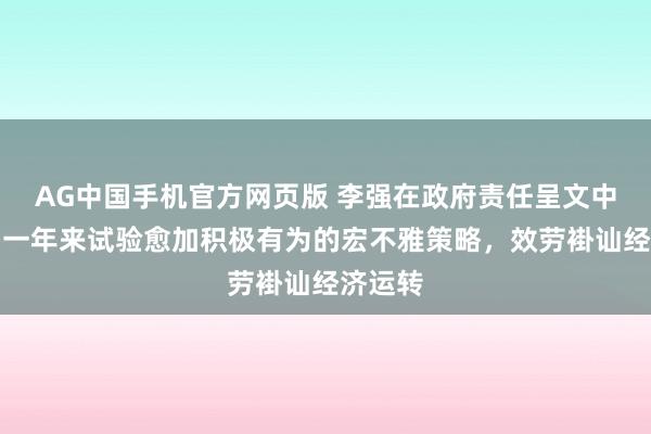 AG中国手机官方网页版 李强在政府责任呈文中先容，一年来试验愈加积极有为的宏不雅策略，效劳褂讪经济运转