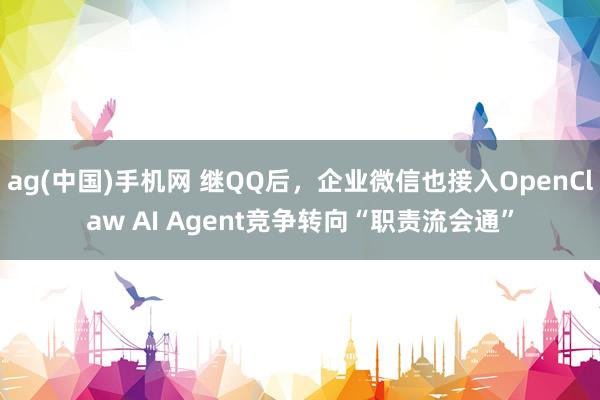 ag(中国)手机网 继QQ后，企业微信也接入OpenClaw AI Agent竞争转向“职责流会通”