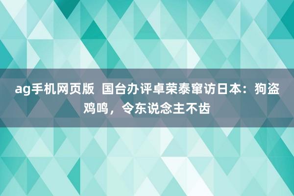 ag手机网页版  国台办评卓荣泰窜访日本：狗盗鸡鸣，令东说念主不齿