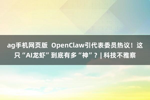 ag手机网页版  OpenClaw引代表委员热议！这只“AI龙虾”到底有多“神”？| 科技不雅察