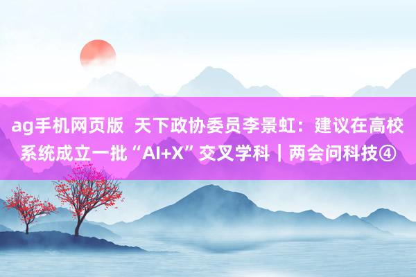ag手机网页版  天下政协委员李景虹：建议在高校系统成立一批“AI+X”交叉学科｜两会问科技④