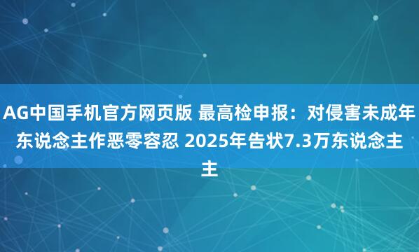 AG中国手机官方网页版 最高检申报：对侵害未成年东说念主作恶零容忍 2025年告状7.3万东说念主