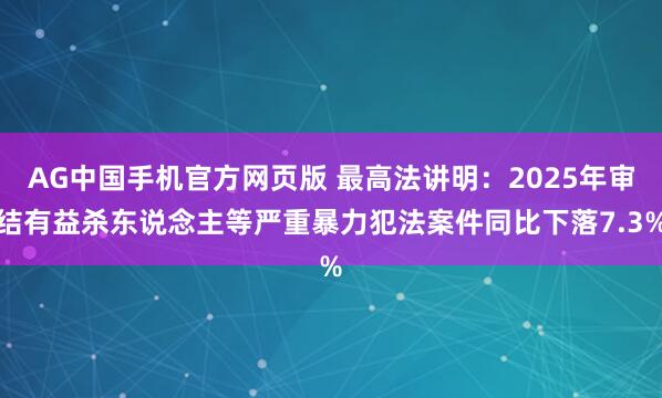 AG中国手机官方网页版 最高法讲明：2025年审结有益杀东说念主等严重暴力犯法案件同比下落7.3%