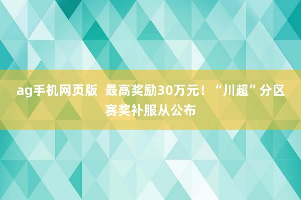 ag手机网页版  最高奖励30万元！“川超”分区赛奖补服从公布