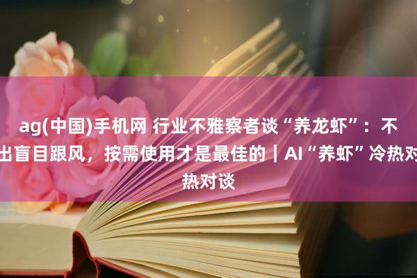 ag(中国)手机网 行业不雅察者谈“养龙虾”：不提出盲目跟风，按需使用才是最佳的｜AI“养虾”冷热对谈