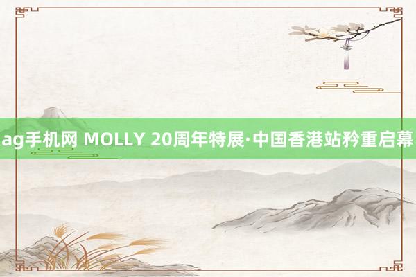 ag手机网 MOLLY 20周年特展·中国香港站矜重启幕