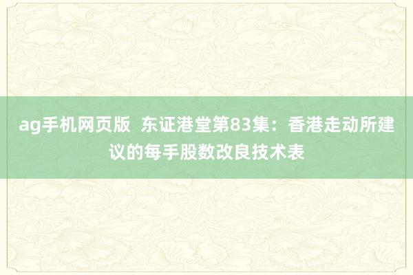 ag手机网页版  东证港堂第83集：香港走动所建议的每手股数改良技术表